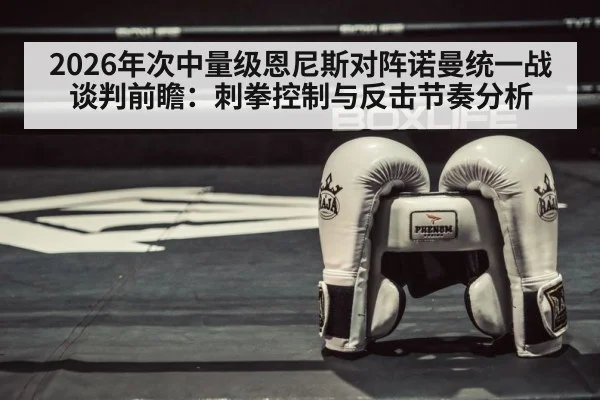 2026年次中量级恩尼斯对阵诺曼统一战谈判前瞻：刺拳控制与反击节奏分析